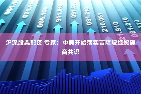 沪深股票配资 专家：中美开始落实吉隆坡经贸磋商共识