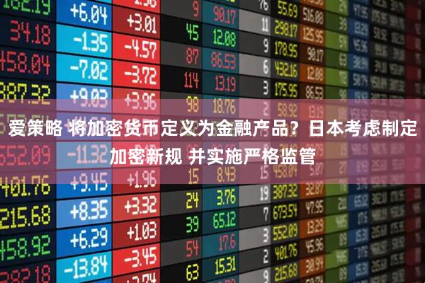 爱策略 将加密货币定义为金融产品？日本考虑制定加密新规 并实施严格监管
