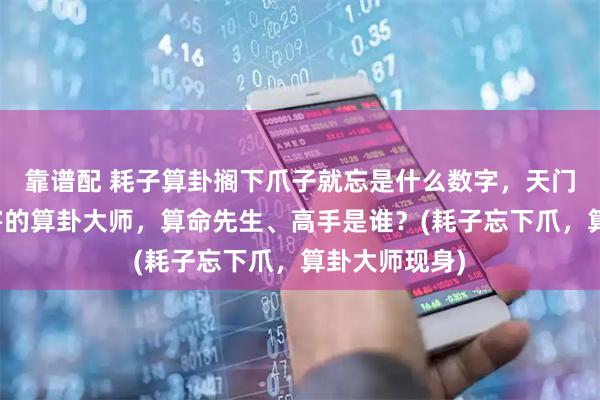 靠谱配 耗子算卦搁下爪子就忘是什么数字，天门靠谱的最厉害的算卦大师，算命先生、高手是谁？(耗子忘下爪，算卦大师现身)