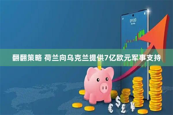 翻翻策略 荷兰向乌克兰提供7亿欧元军事支持