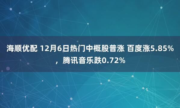 海顺优配 12月6日热门中概股普涨 百度涨5.85%，腾讯音乐跌0.72%