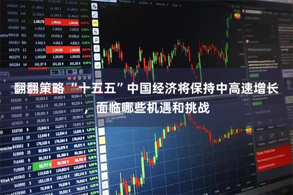 翻翻策略 “十五五”中国经济将保持中高速增长，面临哪些机遇和挑战