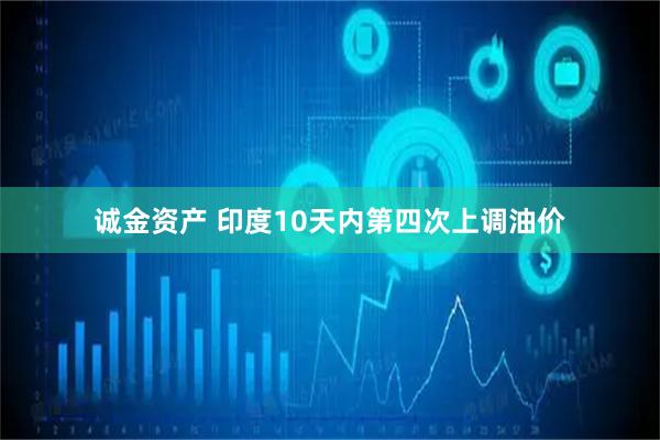 诚金资产 印度10天内第四次上调油价