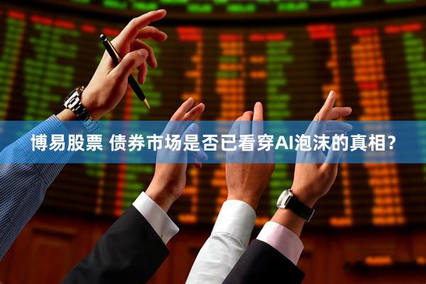 博易股票 债券市场是否已看穿AI泡沫的真相？