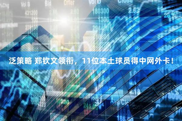 泛策略 郑钦文领衔，11位本土球员得中网外卡！
